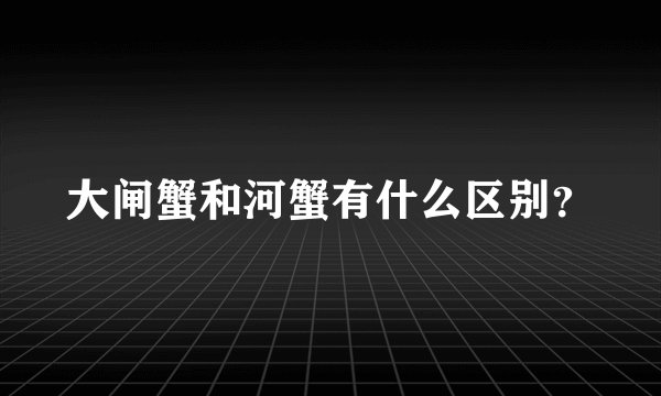 大闸蟹和河蟹有什么区别？