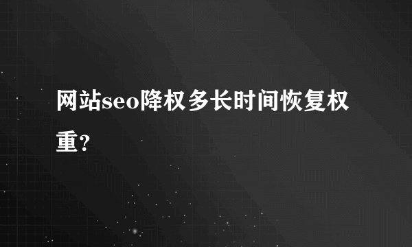 网站seo降权多长时间恢复权重？