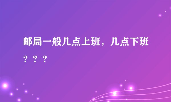 邮局一般几点上班，几点下班？？？