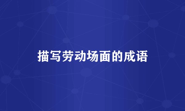 描写劳动场面的成语