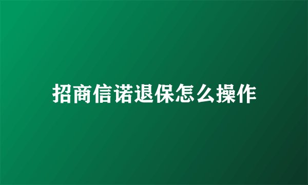招商信诺退保怎么操作