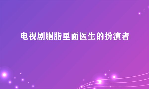 电视剧胭脂里面医生的扮演者