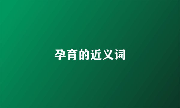 孕育的近义词
