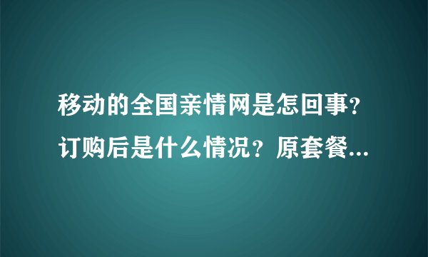 移动的全国亲情网是怎回事？订购后是什么情况？原套餐会变吗？费用增加了吗？