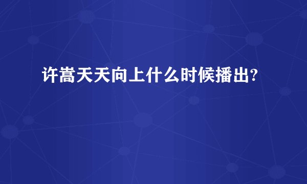 许嵩天天向上什么时候播出?