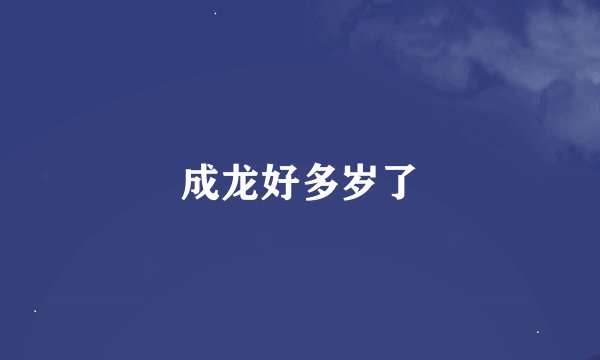 成龙好多岁了