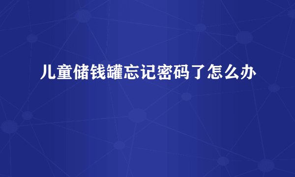 儿童储钱罐忘记密码了怎么办