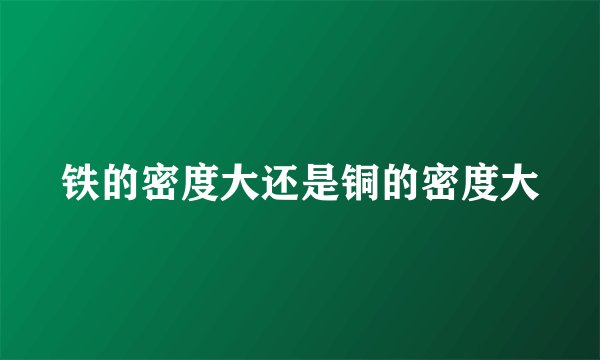 铁的密度大还是铜的密度大