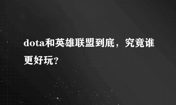 dota和英雄联盟到底，究竟谁更好玩？