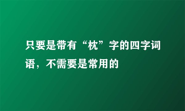 只要是带有“枕”字的四字词语，不需要是常用的
