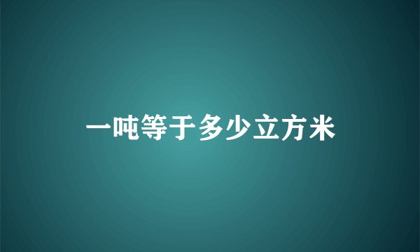一吨等于多少立方米