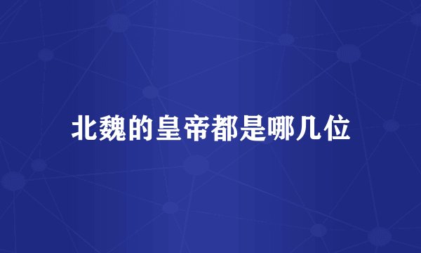 北魏的皇帝都是哪几位