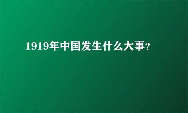 1919年中国发生什么大事？