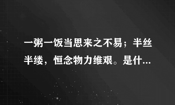 一粥一饭当思来之不易；半丝半缕，恒念物力维艰。是什么意思？