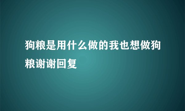 狗粮是用什么做的我也想做狗粮谢谢回复