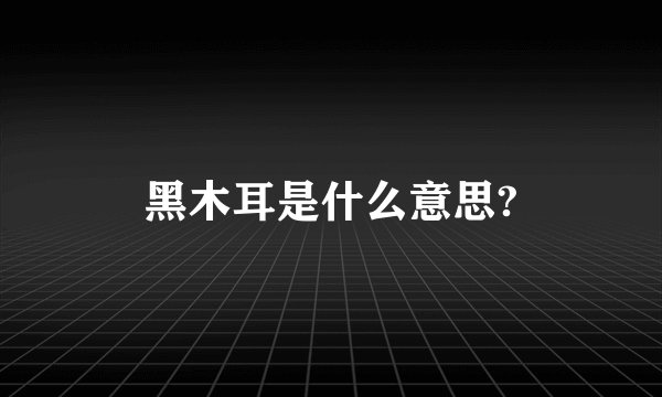 黑木耳是什么意思?