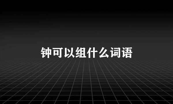 钟可以组什么词语