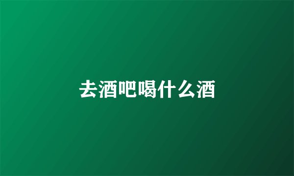 去酒吧喝什么酒