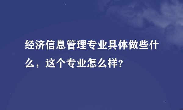 经济信息管理专业具体做些什么，这个专业怎么样？