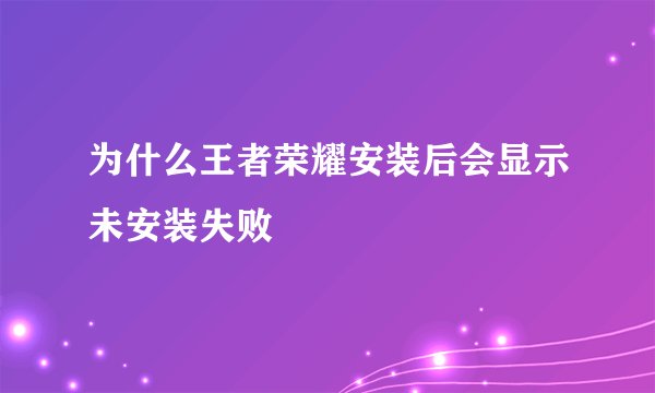为什么王者荣耀安装后会显示未安装失败
