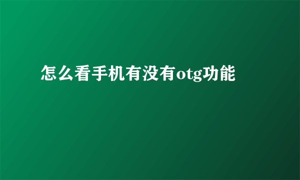 怎么看手机有没有otg功能