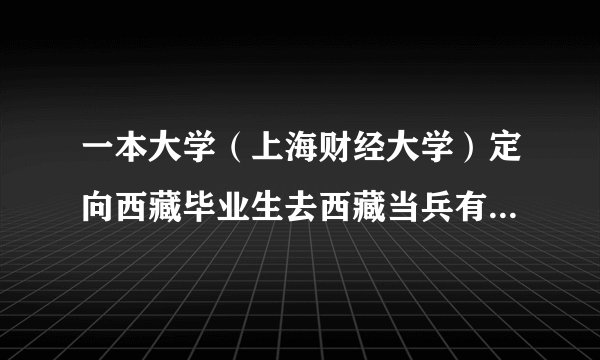 一本大学（上海财经大学）定向西藏毕业生去西藏当兵有什么好处