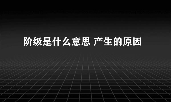 阶级是什么意思 产生的原因