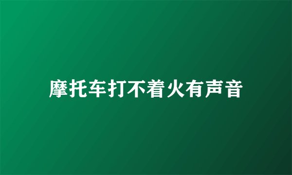 摩托车打不着火有声音