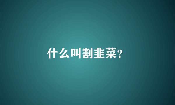 什么叫割韭菜？