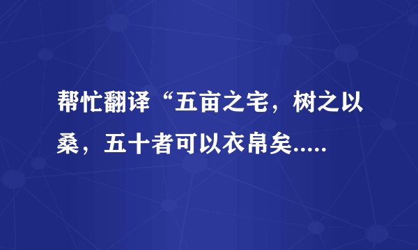 帮忙翻译“五亩之宅，树之以桑，五十者可以衣帛矣...数口之家可以无饥饿矣。”