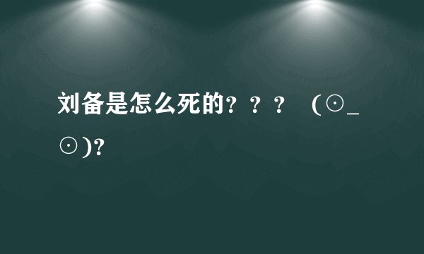 刘备是怎么死的？？？  (⊙_⊙)？