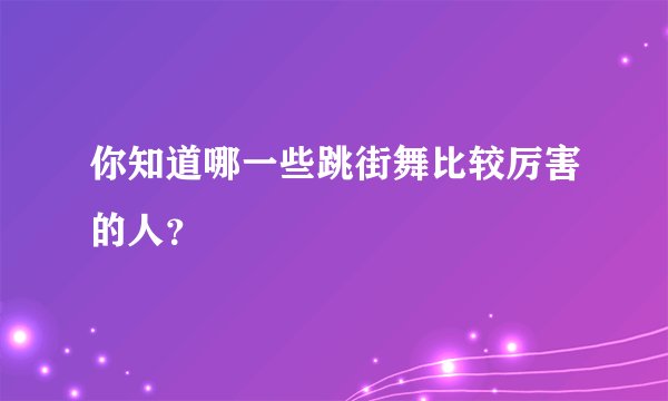 你知道哪一些跳街舞比较厉害的人？
