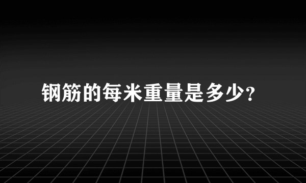 钢筋的每米重量是多少？