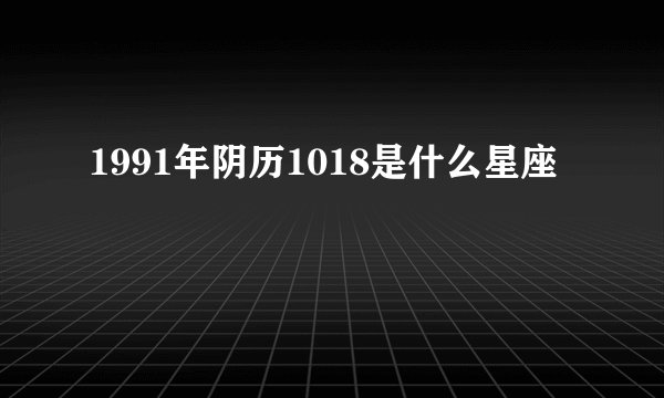 1991年阴历1018是什么星座