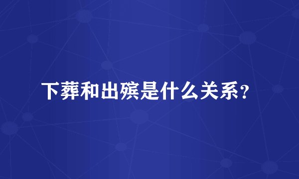 下葬和出殡是什么关系？
