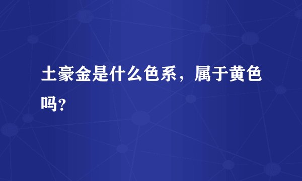 土豪金是什么色系，属于黄色吗？