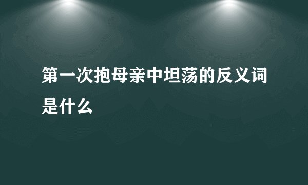 第一次抱母亲中坦荡的反义词是什么