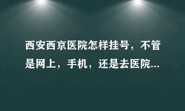 西安西京医院怎样挂号，不管是网上，手机，还是去医院。主要什么手续？麻烦详细点？