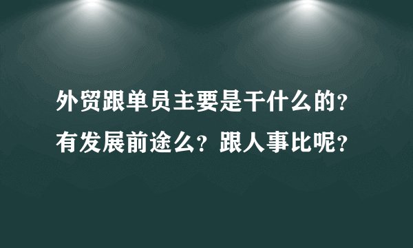 外贸跟单员主要是干什么的？有发展前途么？跟人事比呢？
