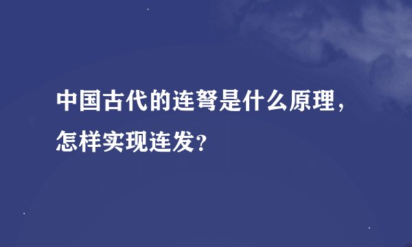 中国古代的连弩是什么原理,怎样实现连发?