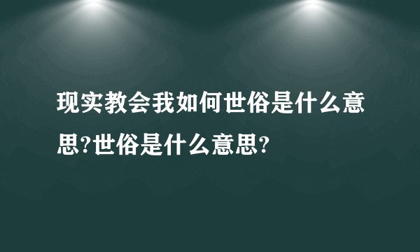 现实教会我如何世俗是什么意思?世俗是什么意思?