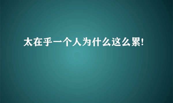 太在乎一个人为什么这么累!