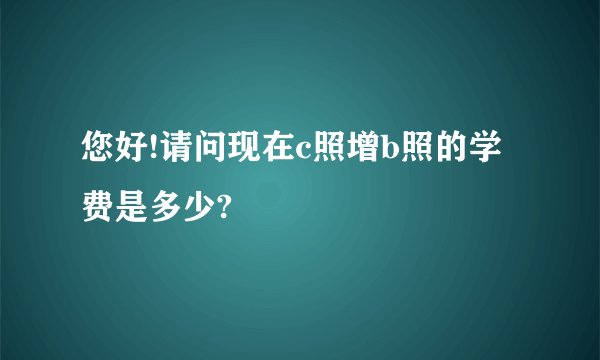 您好!请问现在c照增b照的学费是多少?