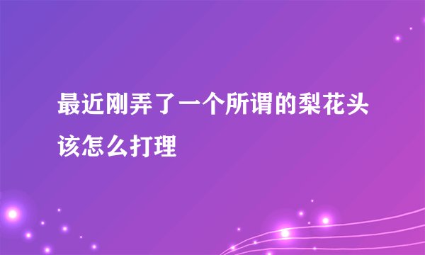 最近刚弄了一个所谓的梨花头该怎么打理