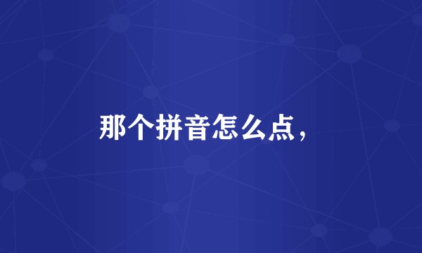 那个拼音怎么点，