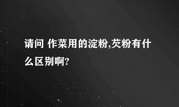 请问 作菜用的淀粉,芡粉有什么区别啊?