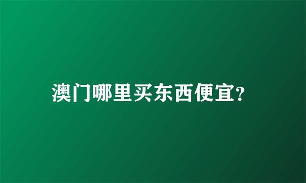 澳门哪里买东西便宜？