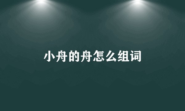 小舟的舟怎么组词