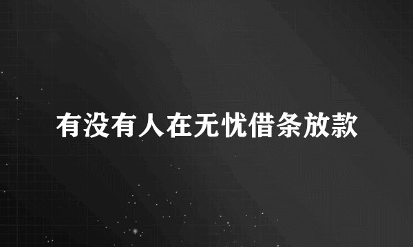 有没有人在无忧借条放款
