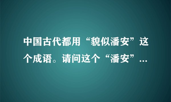 中国古代都用“貌似潘安”这个成语。请问这个“潘安”是不是一个人物？出自哪个朝代？有没有什么传说？